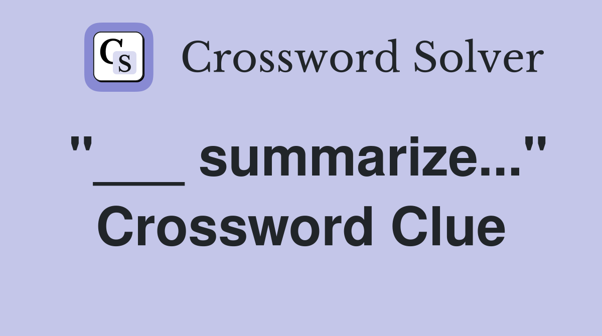 summarize..." Crossword Clue Answers Crossword Solver